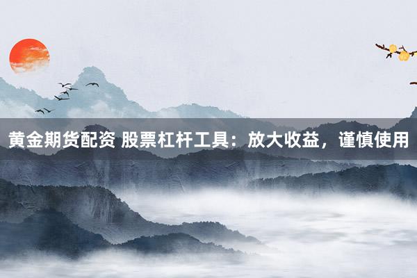 黄金期货配资 股票杠杆工具：放大收益，谨慎使用