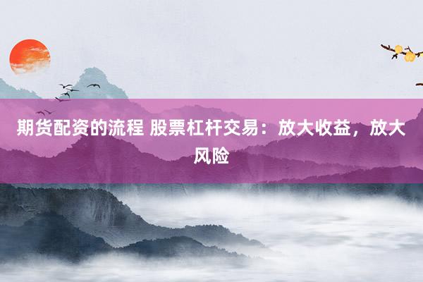 期货配资的流程 股票杠杆交易：放大收益，放大风险