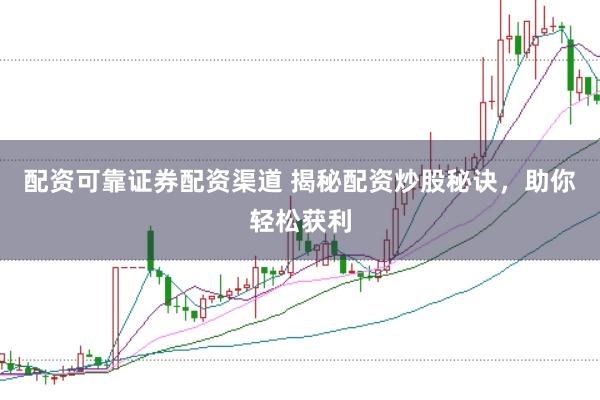 配资可靠证券配资渠道 揭秘配资炒股秘诀，助你轻松获利