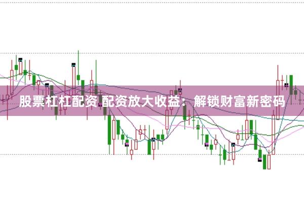 股票杠杠配资 配资放大收益：解锁财富新密码