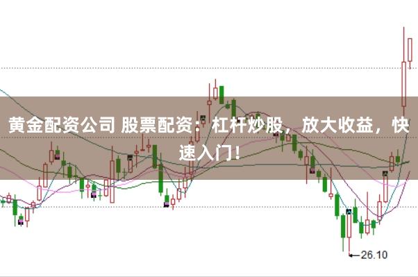 黄金配资公司 股票配资：杠杆炒股，放大收益，快速入门！