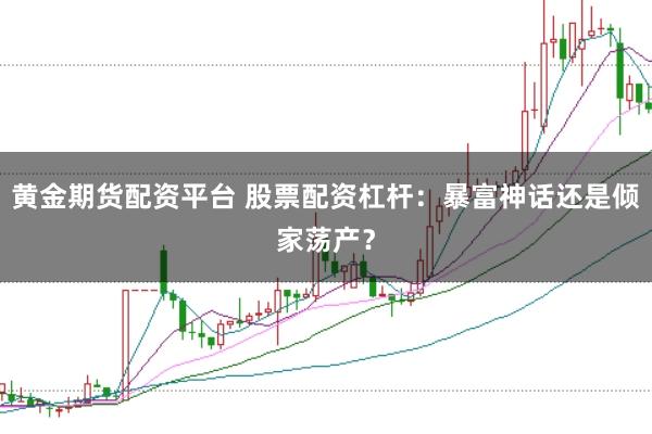 黄金期货配资平台 股票配资杠杆：暴富神话还是倾家荡产？