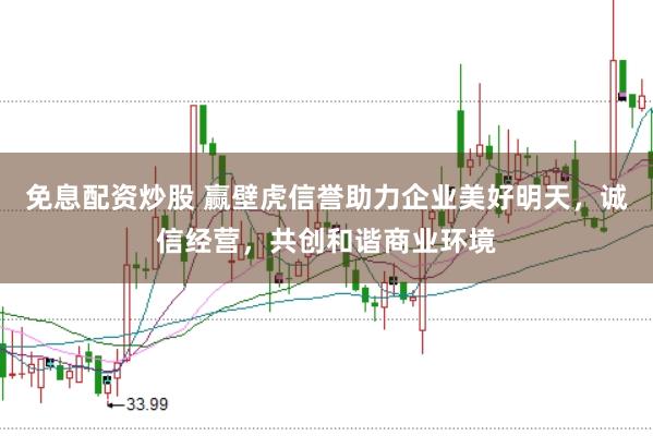免息配资炒股 赢壁虎信誉助力企业美好明天，诚信经营，共创和谐商业环境