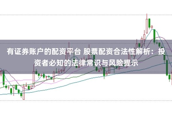 有证券账户的配资平台 股票配资合法性解析：投资者必知的法律常识与风险提示