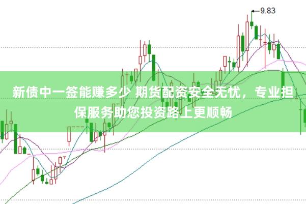 新债中一签能赚多少 期货配资安全无忧，专业担保服务助您投资路上更顺畅