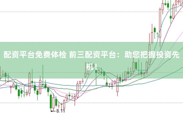 配资平台免费体检 前三配资平台：助您把握投资先机！