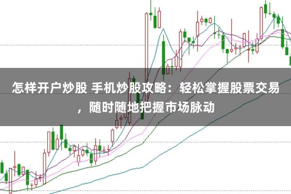 怎样开户炒股 手机炒股攻略：轻松掌握股票交易，随时随地把握市场脉动