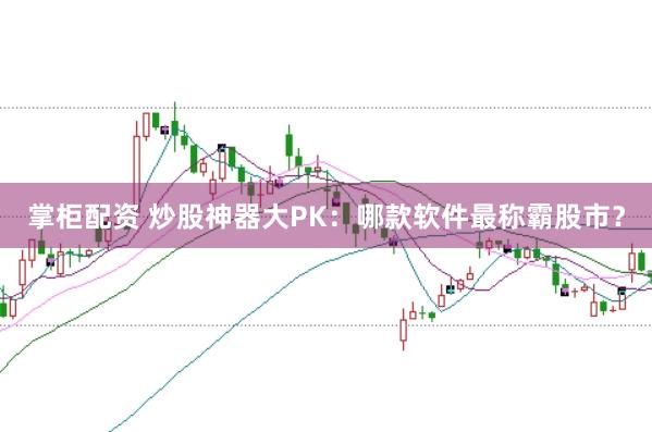 掌柜配资 炒股神器大PK：哪款软件最称霸股市？