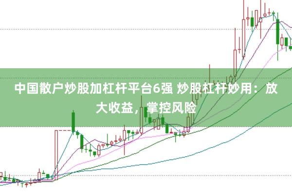 中国散户炒股加杠杆平台6强 炒股杠杆妙用：放大收益，掌控风险