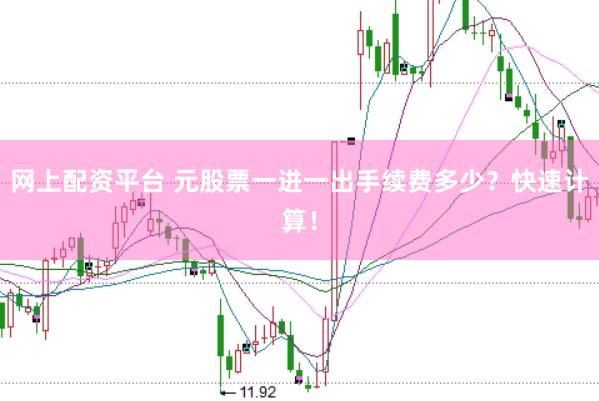 网上配资平台 元股票一进一出手续费多少？快速计算！