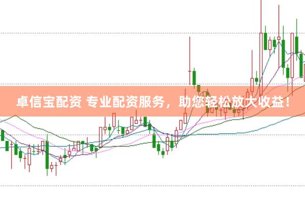 卓信宝配资 专业配资服务，助您轻松放大收益！