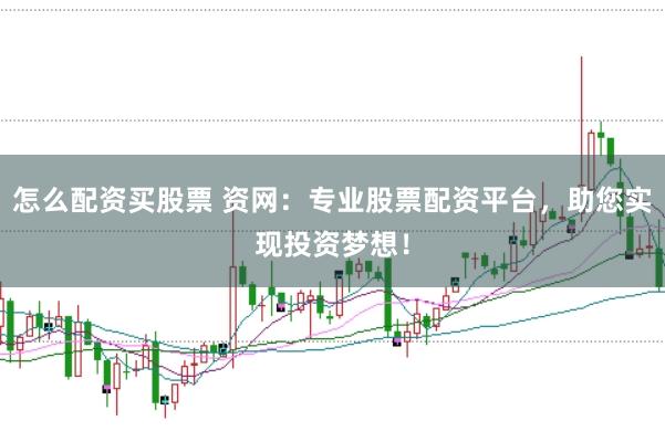 怎么配资买股票 资网：专业股票配资平台，助您实现投资梦想！