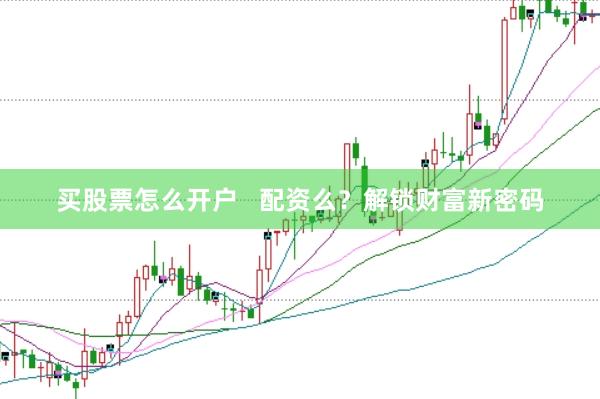 买股票怎么开户   配资么？解锁财富新密码