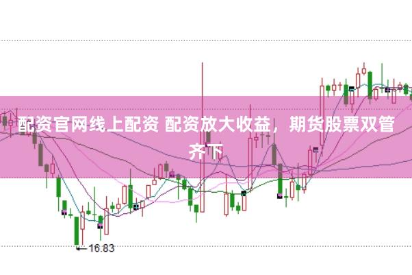 配资官网线上配资 配资放大收益，期货股票双管齐下