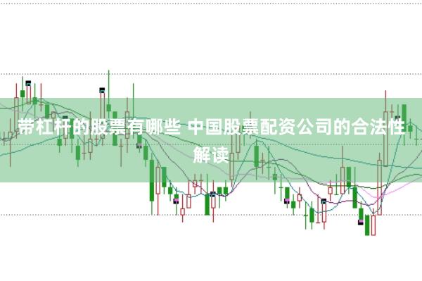 带杠杆的股票有哪些 中国股票配资公司的合法性解读