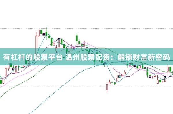 有杠杆的股票平台 温州股票配资：解锁财富新密码