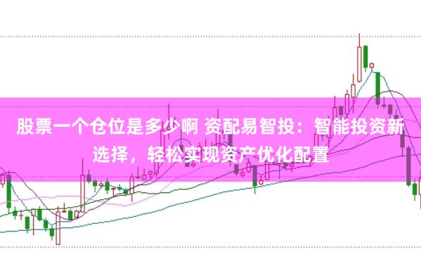 股票一个仓位是多少啊 资配易智投：智能投资新选择，轻松实现资产优化配置