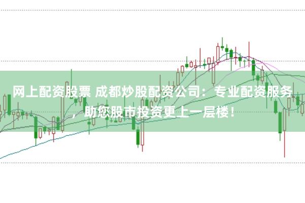网上配资股票 成都炒股配资公司：专业配资服务，助您股市投资更上一层楼！
