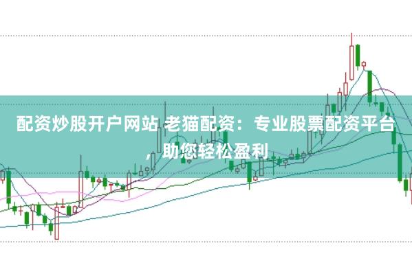 配资炒股开户网站 老猫配资：专业股票配资平台，助您轻松盈利
