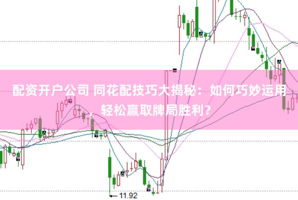 配资开户公司 同花配技巧大揭秘：如何巧妙运用，轻松赢取牌局胜利？