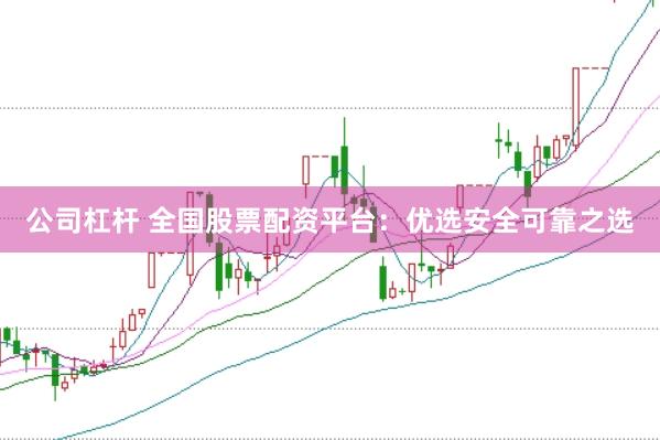 公司杠杆 全国股票配资平台：优选安全可靠之选