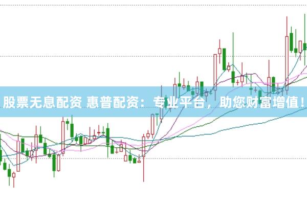 股票无息配资 惠普配资：专业平台，助您财富增值！