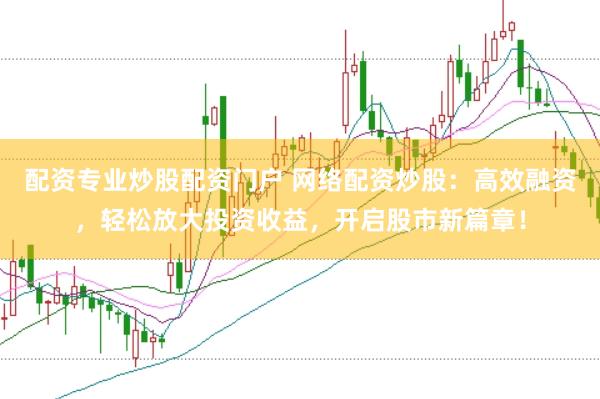 配资专业炒股配资门户 网络配资炒股：高效融资，轻松放大投资收益，开启股市新篇章！