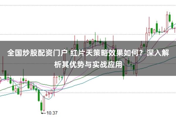 全国炒股配资门户 红片天策略效果如何？深入解析其优势与实战应用