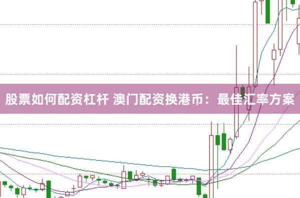 股票如何配资杠杆 澳门配资换港币：最佳汇率方案