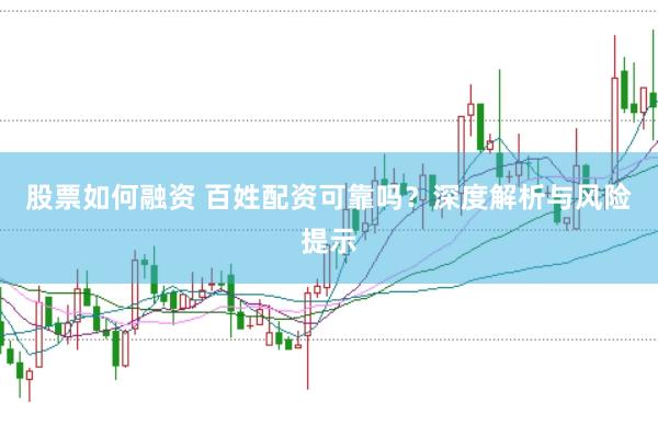 股票如何融资 百姓配资可靠吗？深度解析与风险提示