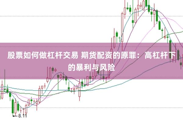 股票如何做杠杆交易 期货配资的原罪：高杠杆下的暴利与风险