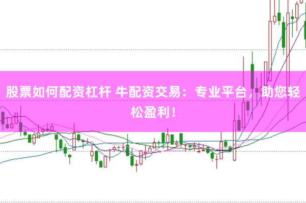 股票如何配资杠杆 牛配资交易：专业平台，助您轻松盈利！