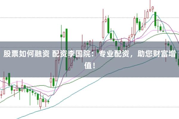 股票如何融资 配资李国院：专业配资，助您财富增值！