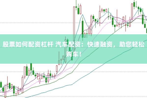 股票如何配资杠杆 汽车配资：快速融资，助您轻松购车！
