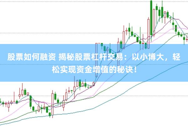 股票如何融资 揭秘股票杠杆交易：以小博大，轻松实现资金增值的秘诀！