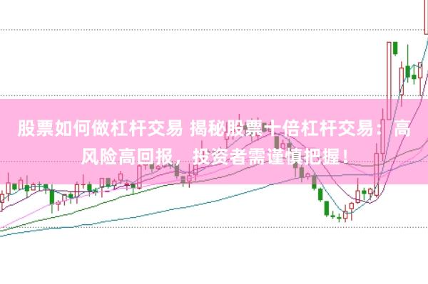 股票如何做杠杆交易 揭秘股票十倍杠杆交易：高风险高回报，投资者需谨慎把握！