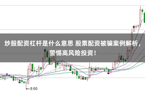 炒股配资杠杆是什么意思 股票配资被骗案例解析，警惕高风险投资！