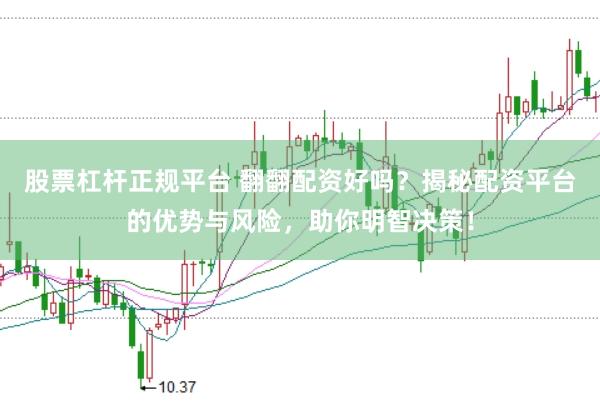 股票杠杆正规平台 翻翻配资好吗？揭秘配资平台的优势与风险，助你明智决策！
