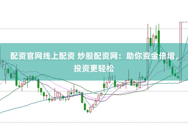 配资官网线上配资 炒股配资网：助你资金倍增，投资更轻松