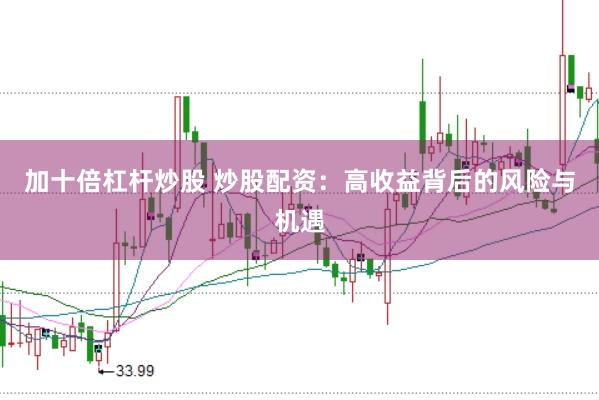 加十倍杠杆炒股 炒股配资：高收益背后的风险与机遇