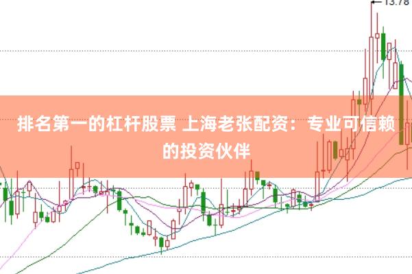 排名第一的杠杆股票 上海老张配资：专业可信赖的投资伙伴
