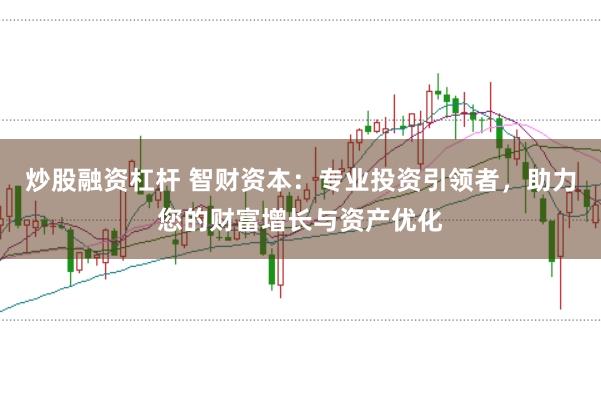 炒股融资杠杆 智财资本：专业投资引领者，助力您的财富增长与资产优化