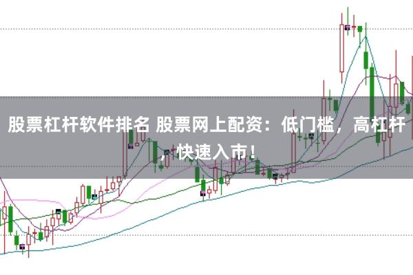 股票杠杆软件排名 股票网上配资：低门槛，高杠杆，快速入市！