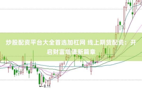 炒股配资平台大全首选加杠网 线上期货配资：开启财富增值新篇章