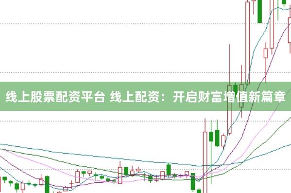 线上股票配资平台 线上配资：开启财富增值新篇章
