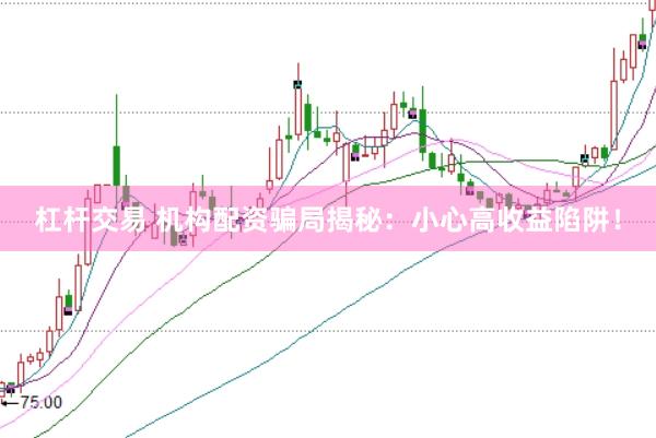 杠杆交易 机构配资骗局揭秘：小心高收益陷阱！