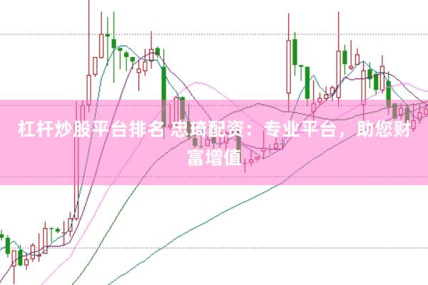 杠杆炒股平台排名 忠琦配资：专业平台，助您财富增值