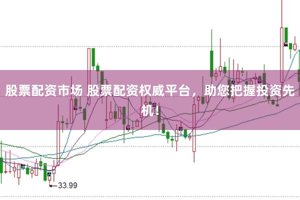 股票配资市场 股票配资权威平台，助您把握投资先机！