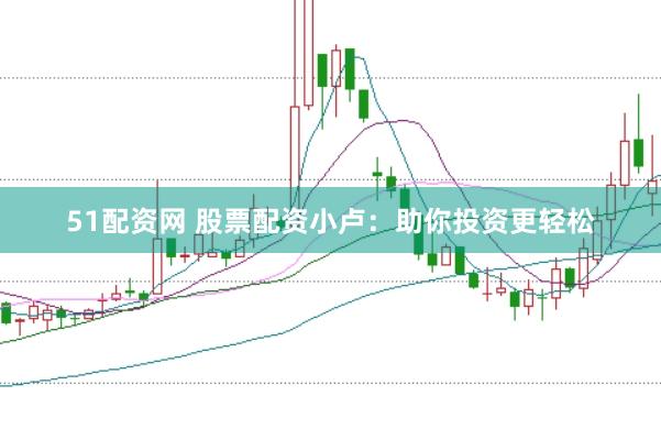 51配资网 股票配资小卢：助你投资更轻松