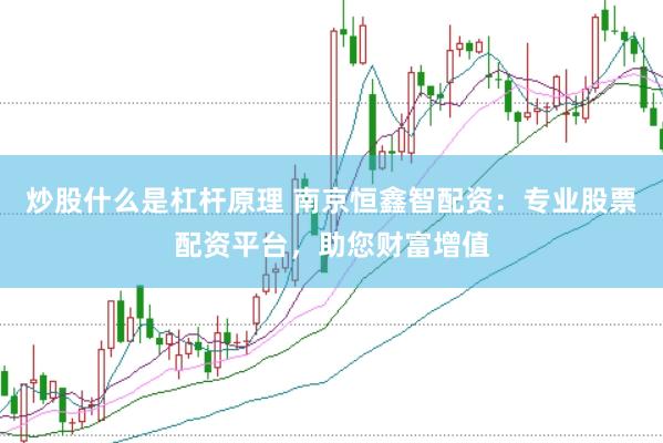 炒股什么是杠杆原理 南京恒鑫智配资：专业股票配资平台，助您财富增值